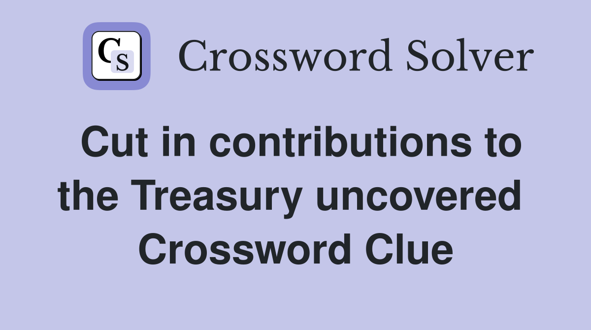 Cut in contributions to the Treasury uncovered  Crossword Clue