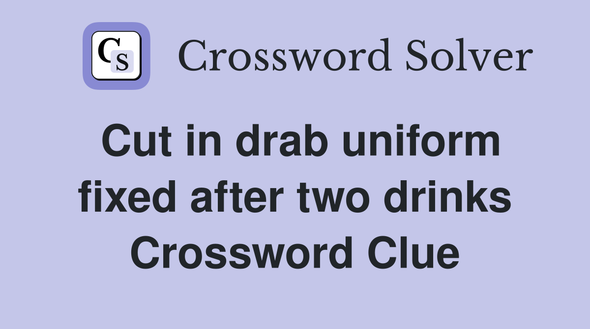 Cut in drab uniform fixed after two drinks Crossword Clue
