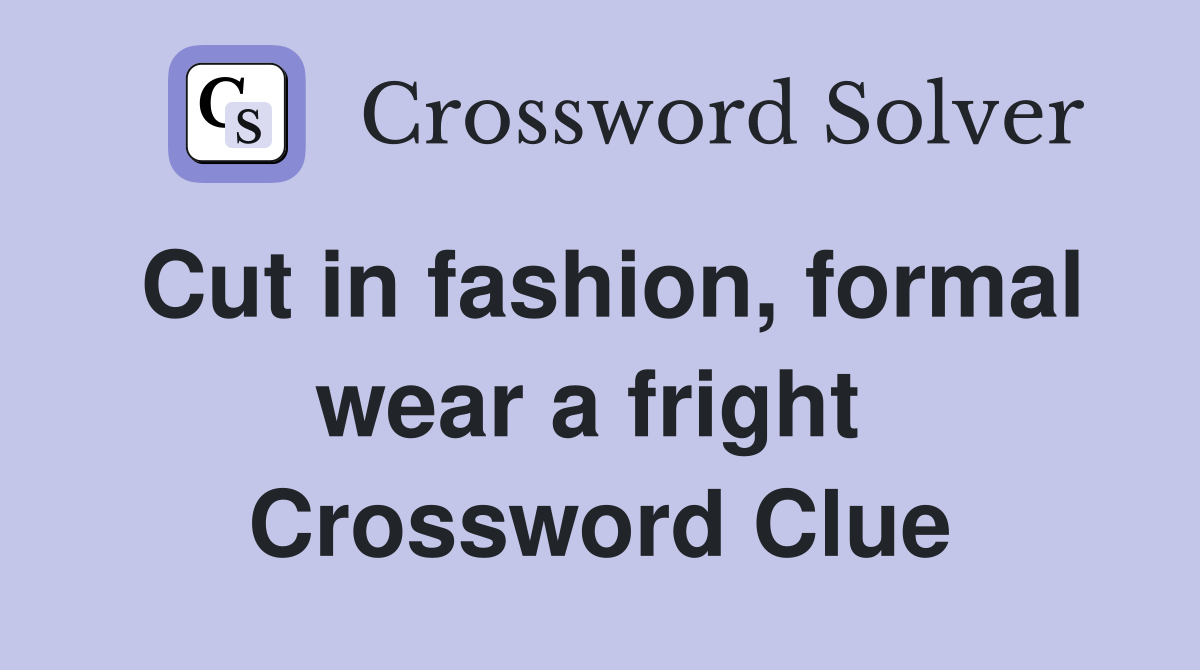 Cut in fashion, formal wear a fright  Crossword Clue