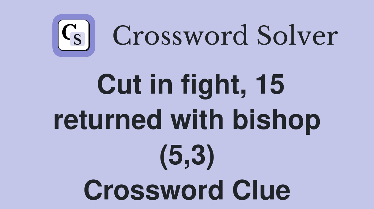 Cut in fight, 15 returned with bishop (5,3) Crossword Clue