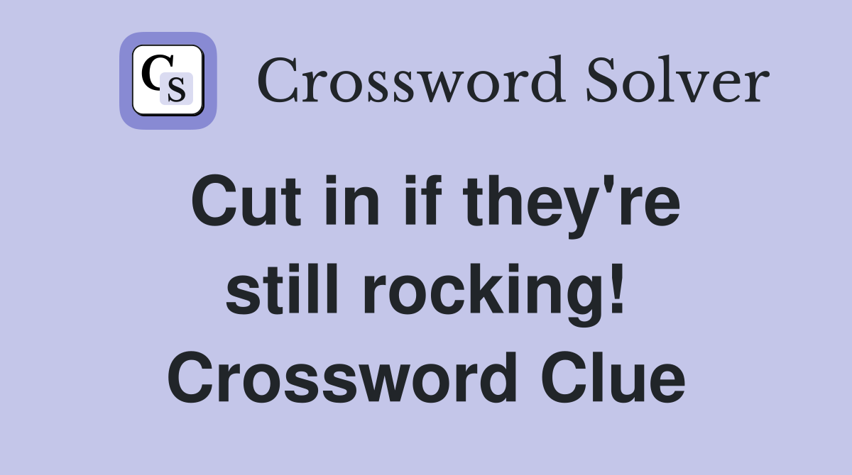Cut in if they're still rocking! Crossword Clue