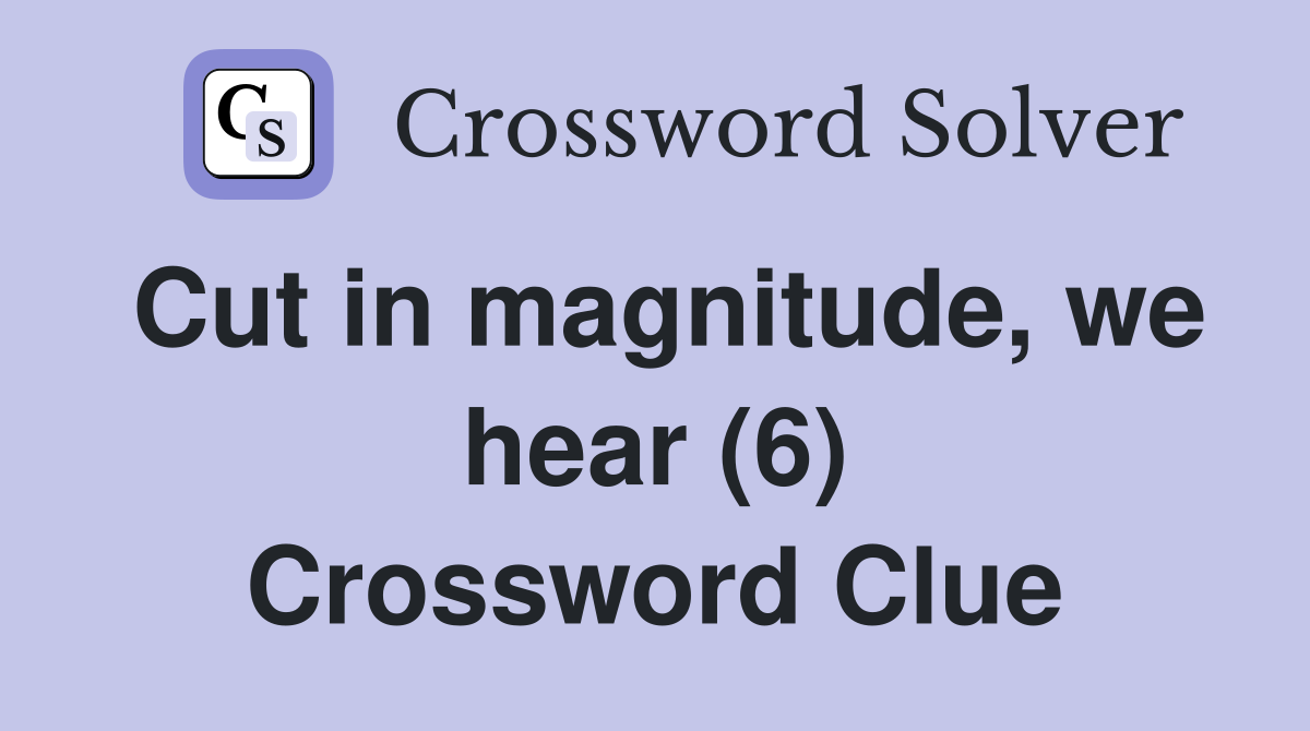 Cut in magnitude, we hear (6) Crossword Clue