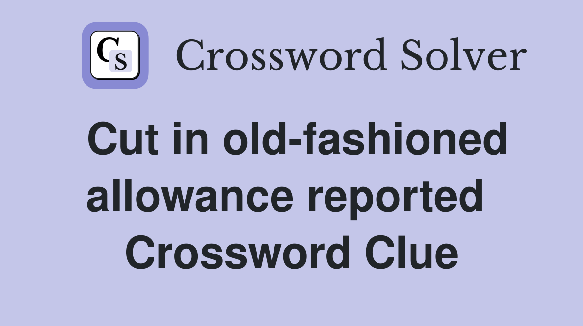 Cut in old-fashioned allowance reported  Crossword Clue