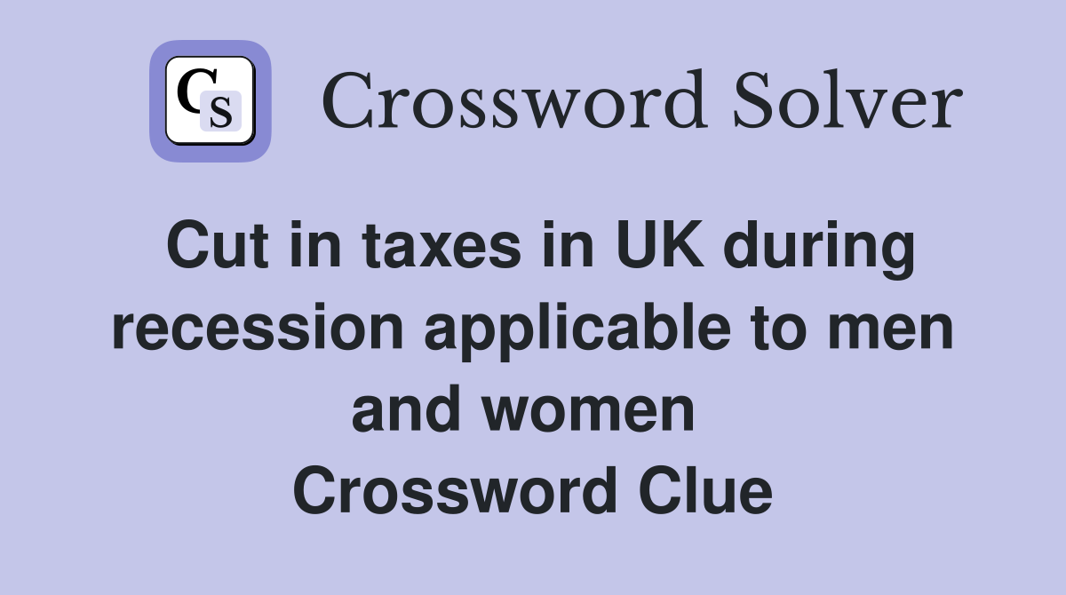 Cut in taxes in UK during recession applicable to men and women  Crossword Clue