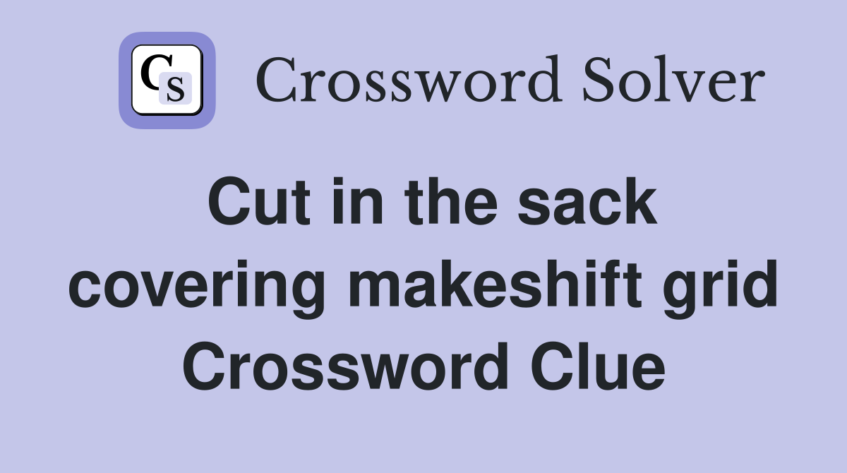 Cut in the sack covering makeshift grid Crossword Clue