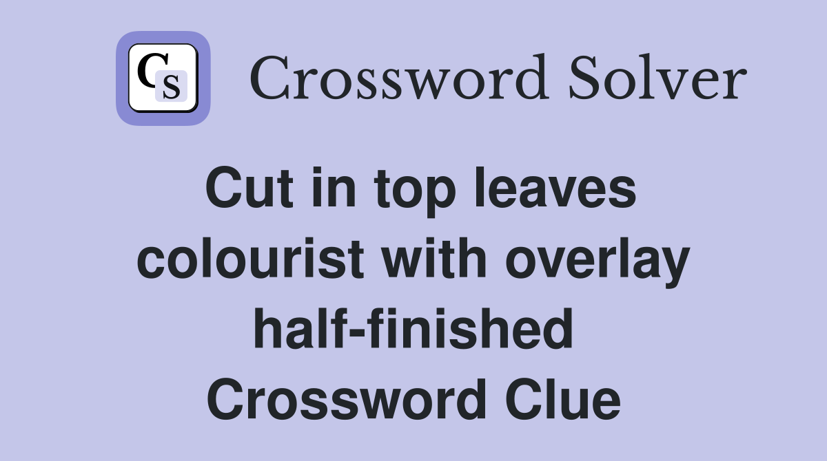 Cut in top leaves colourist with overlay half-finished Crossword Clue