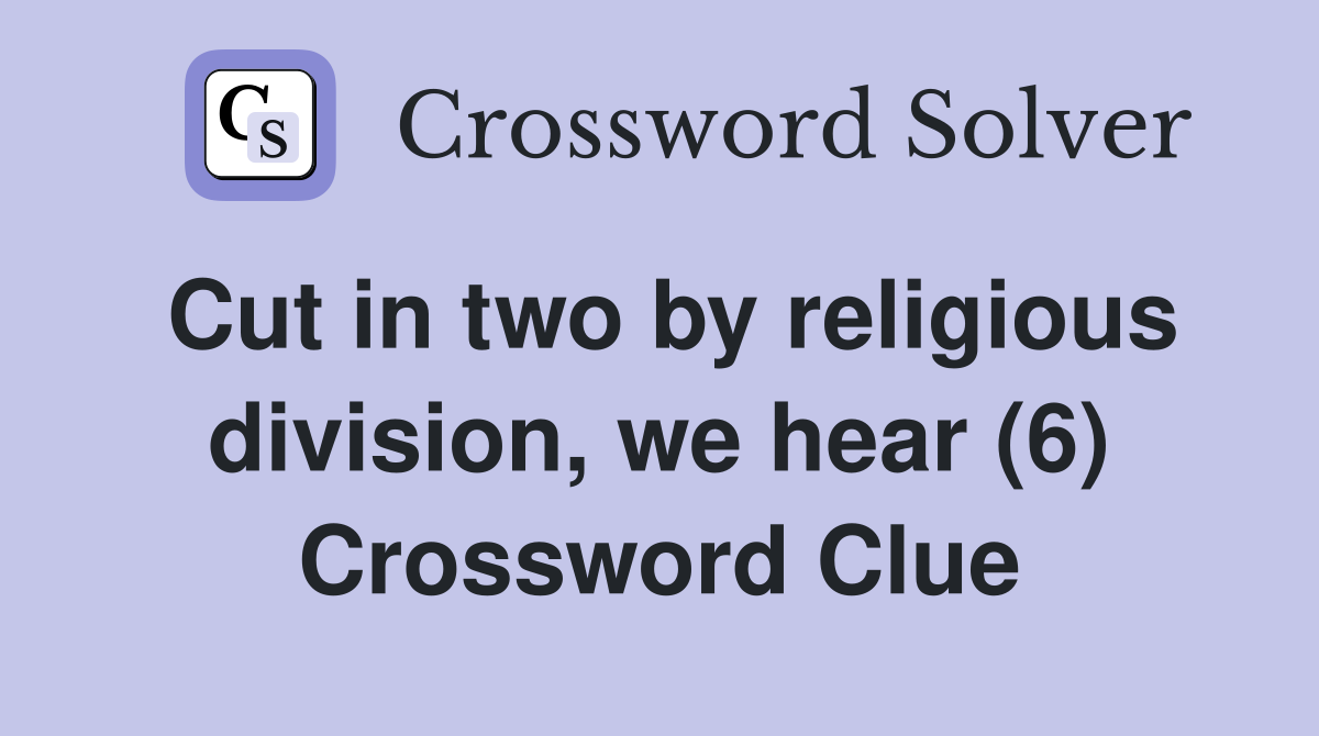 Cut in two by religious division, we hear (6) Crossword Clue