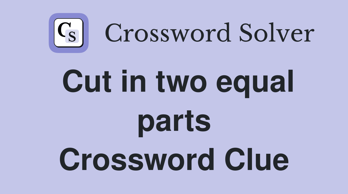 Cut in two equal parts Crossword Clue