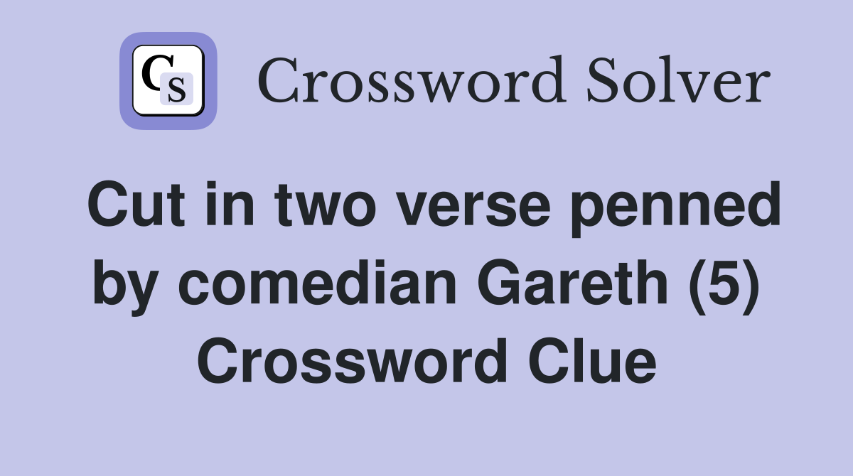 Cut in two verse penned by comedian Gareth (5) Crossword Clue