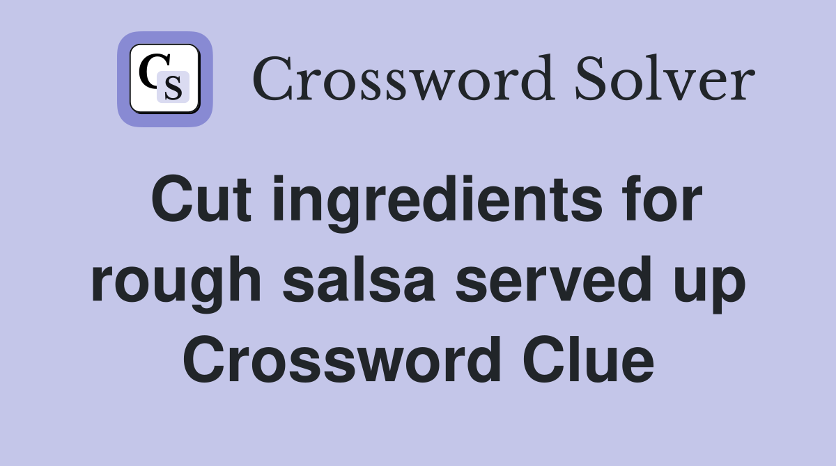 Cut ingredients for rough salsa served up Crossword Clue