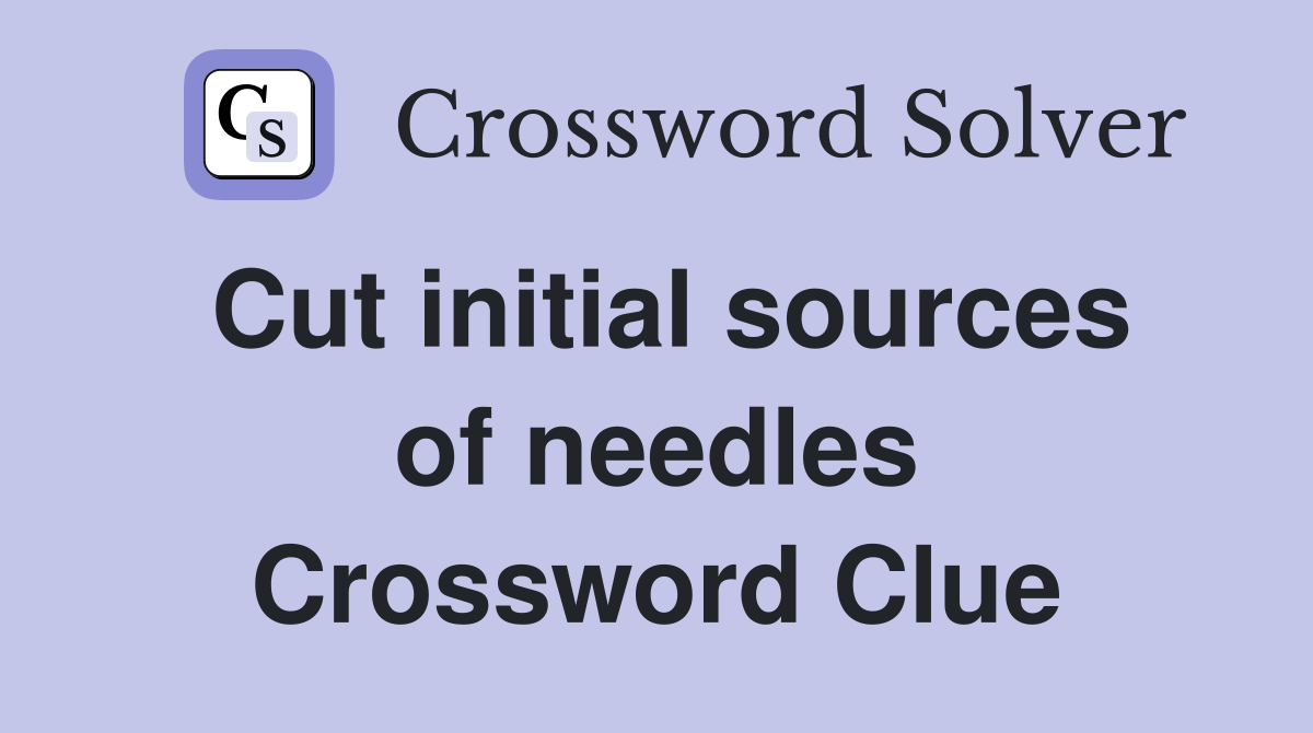 Cut initial sources of needles Crossword Clue