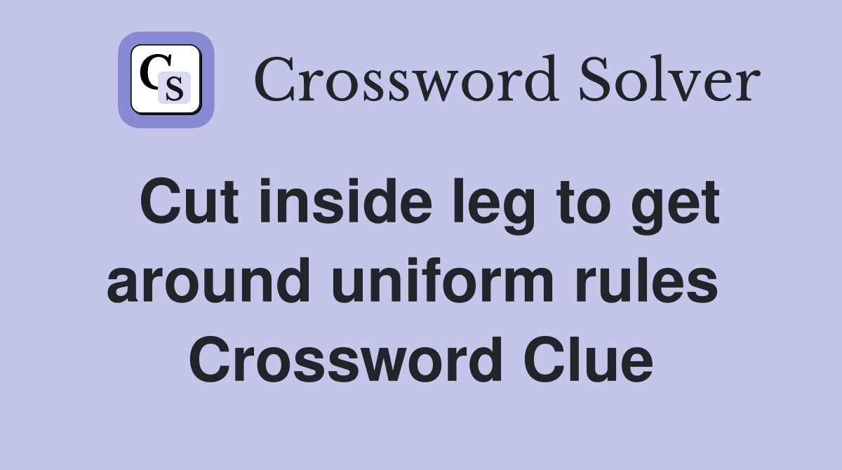 Cut inside leg to get around uniform rules  Crossword Clue