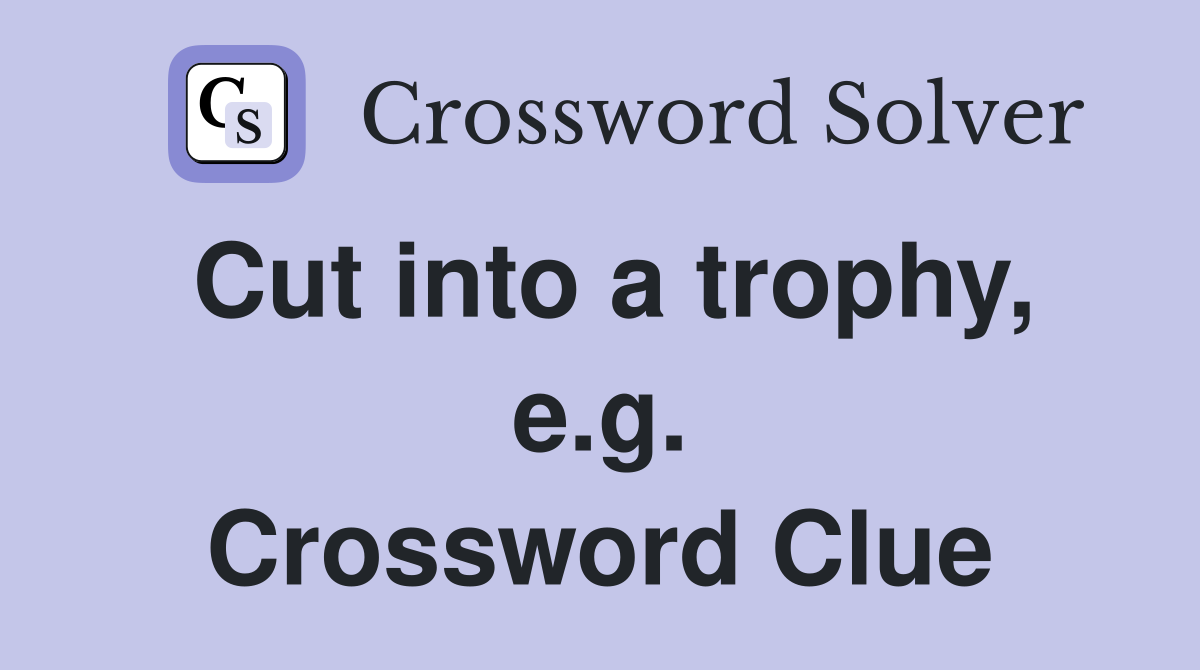 Cut into a trophy, e.g. Crossword Clue