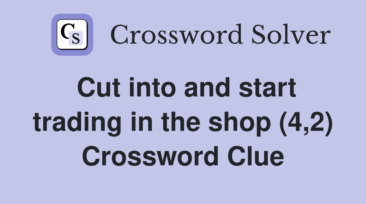 Cut into and start trading in the shop (4,2) Crossword Clue