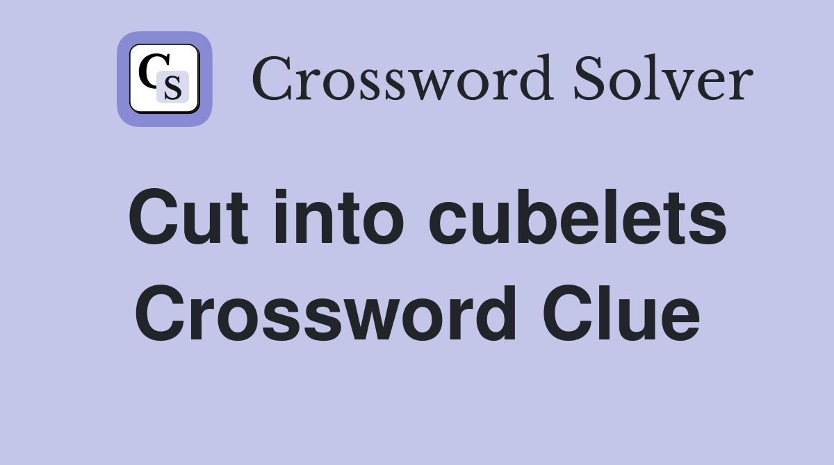 Cut into cubelets Crossword Clue