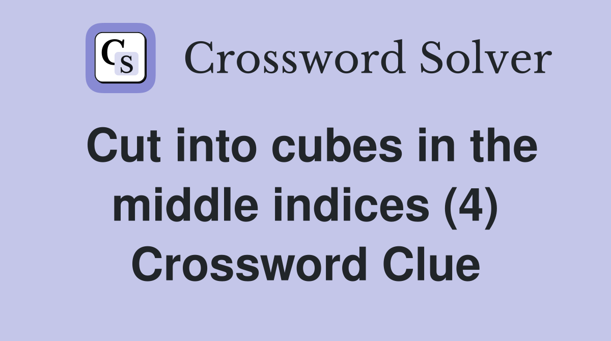 Cut into cubes in the middle indices (4) Crossword Clue
