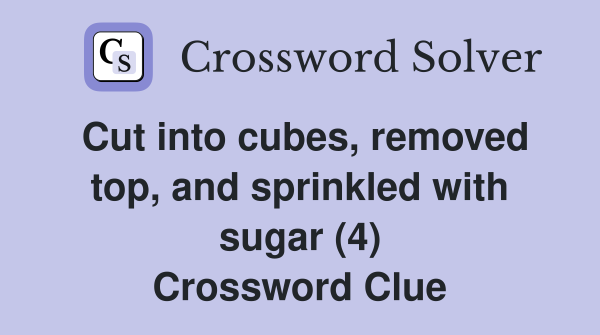 Cut into cubes, removed top, and sprinkled with sugar (4) Crossword Clue