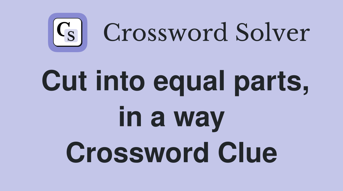 Cut into equal parts, in a way Crossword Clue