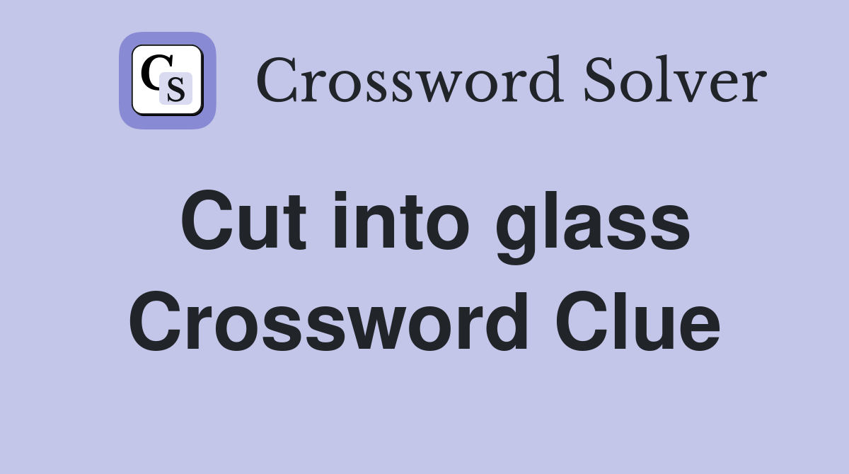 Cut into glass Crossword Clue