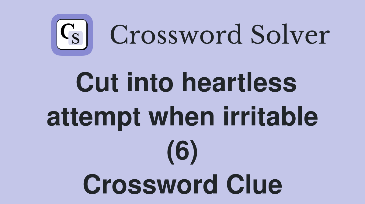 Cut into heartless attempt when irritable (6) Crossword Clue