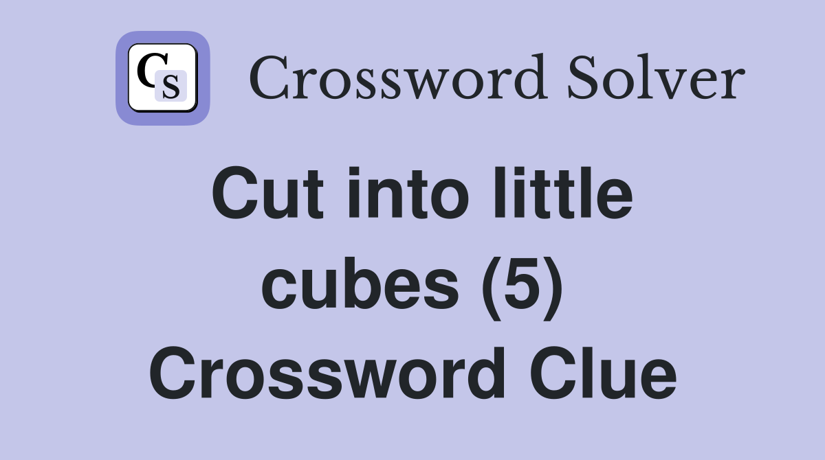 Cut into little cubes (5) Crossword Clue