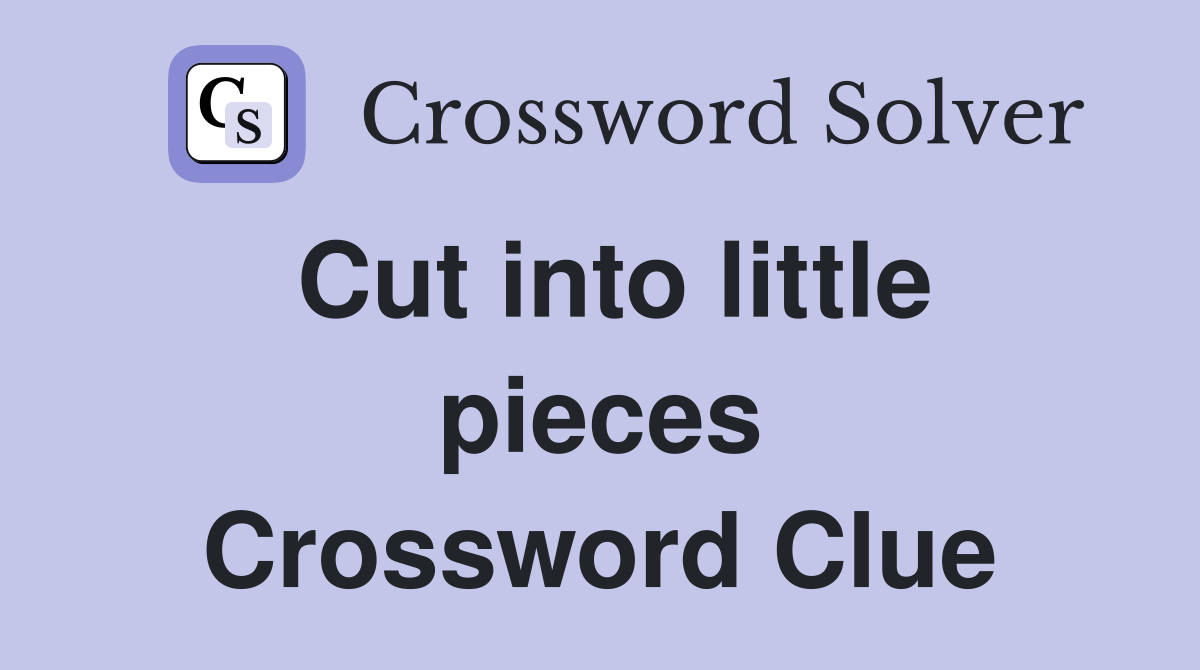 Cut into little pieces Crossword Clue