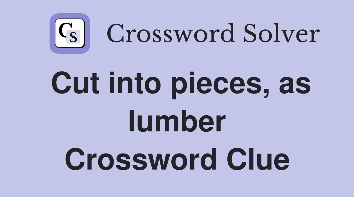 Cut into pieces, as lumber Crossword Clue