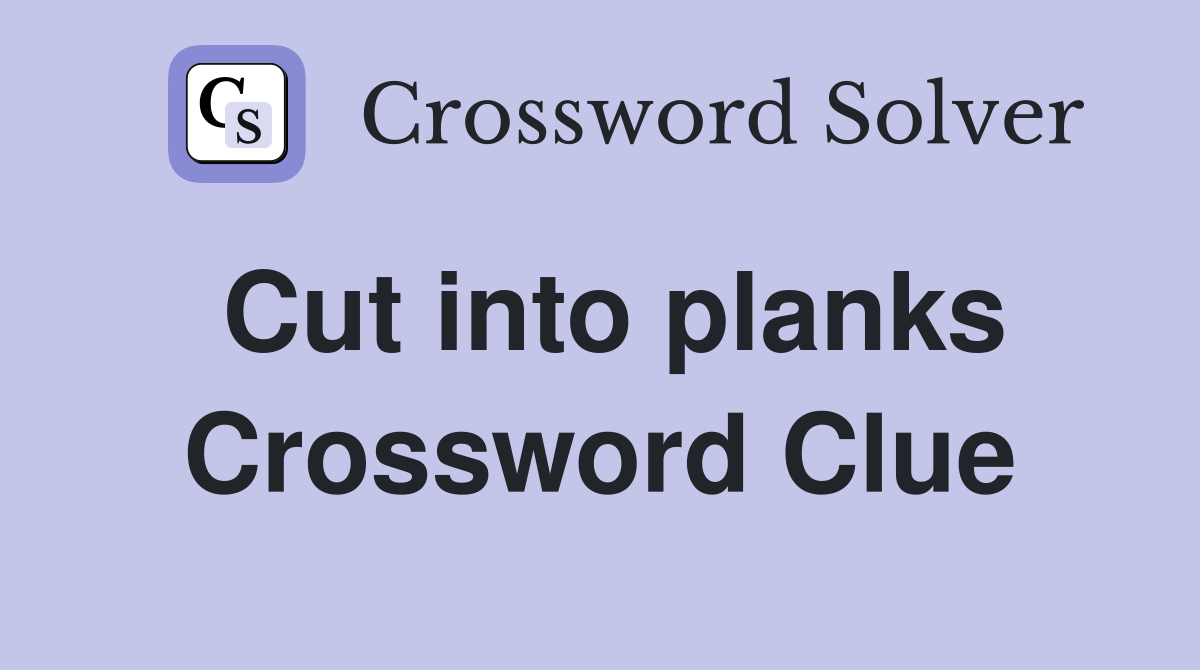Cut into planks Crossword Clue