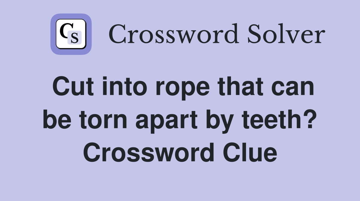 Cut into rope that can be torn apart by teeth? Crossword Clue