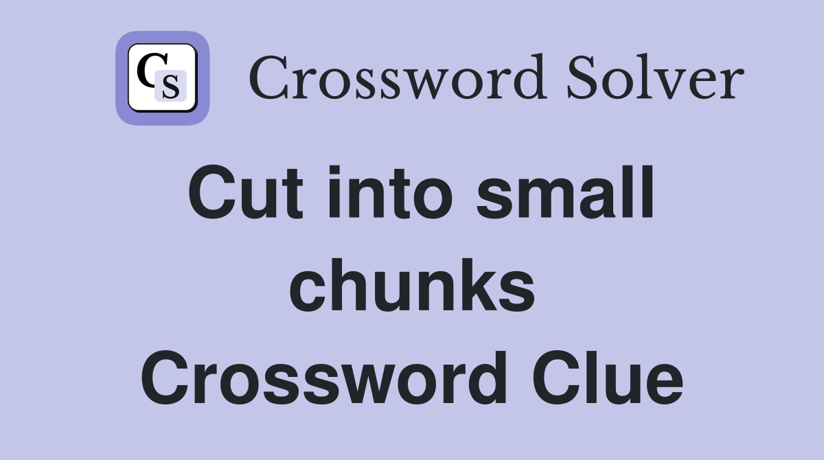 Cut into small chunks Crossword Clue