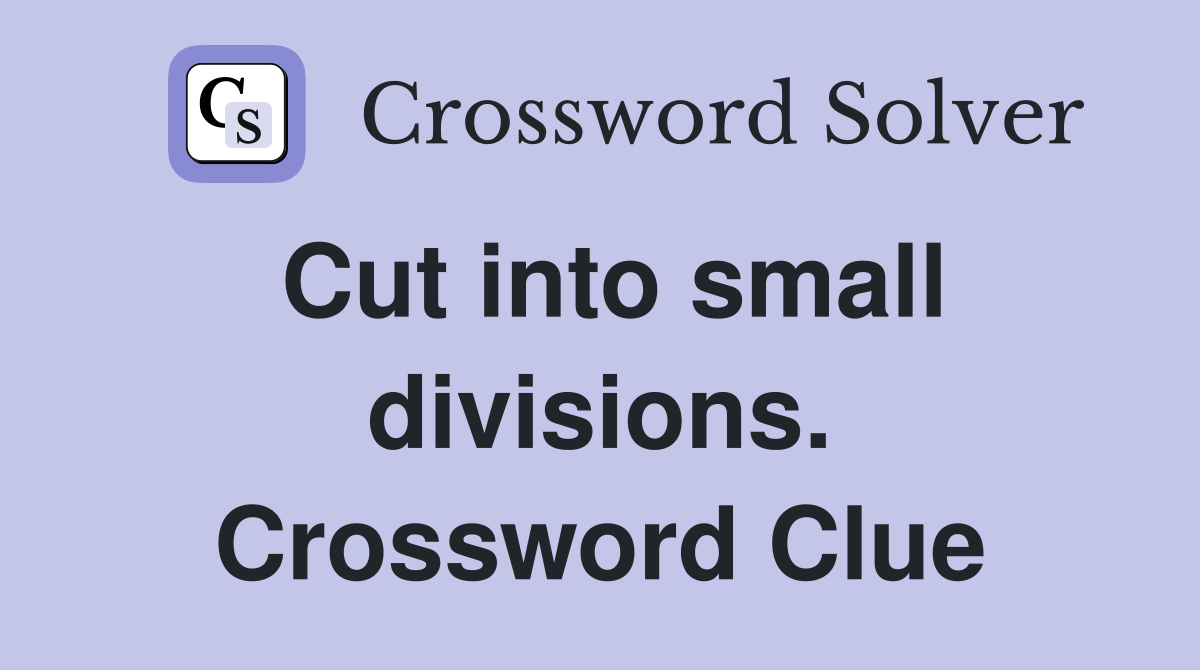 Cut into small divisions. Crossword Clue