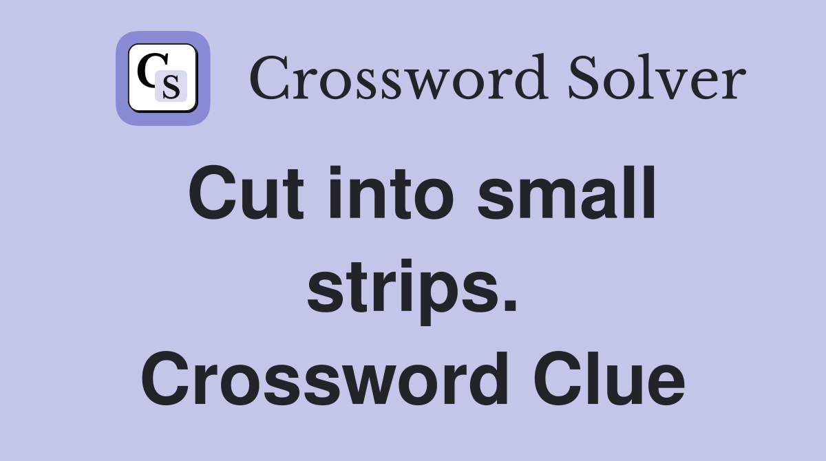 Cut into small strips. Crossword Clue