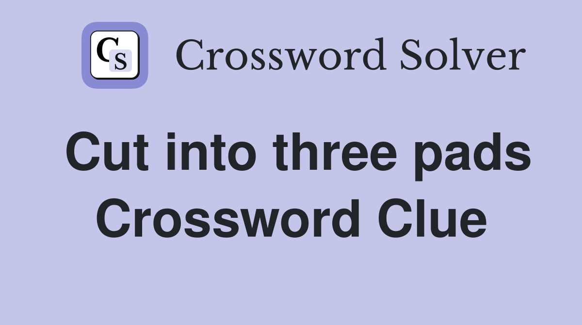 Cut into three pads Crossword Clue
