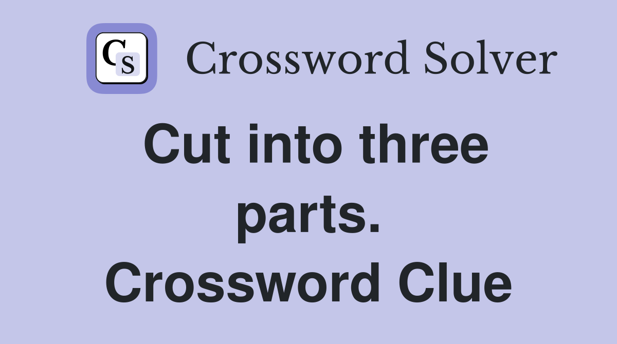 Cut into three parts. Crossword Clue