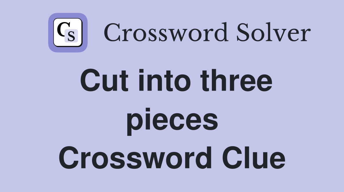 Cut into three pieces Crossword Clue