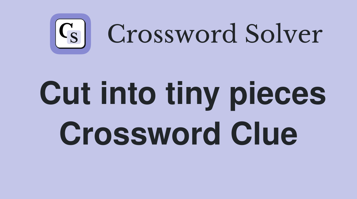 Cut into tiny pieces Crossword Clue