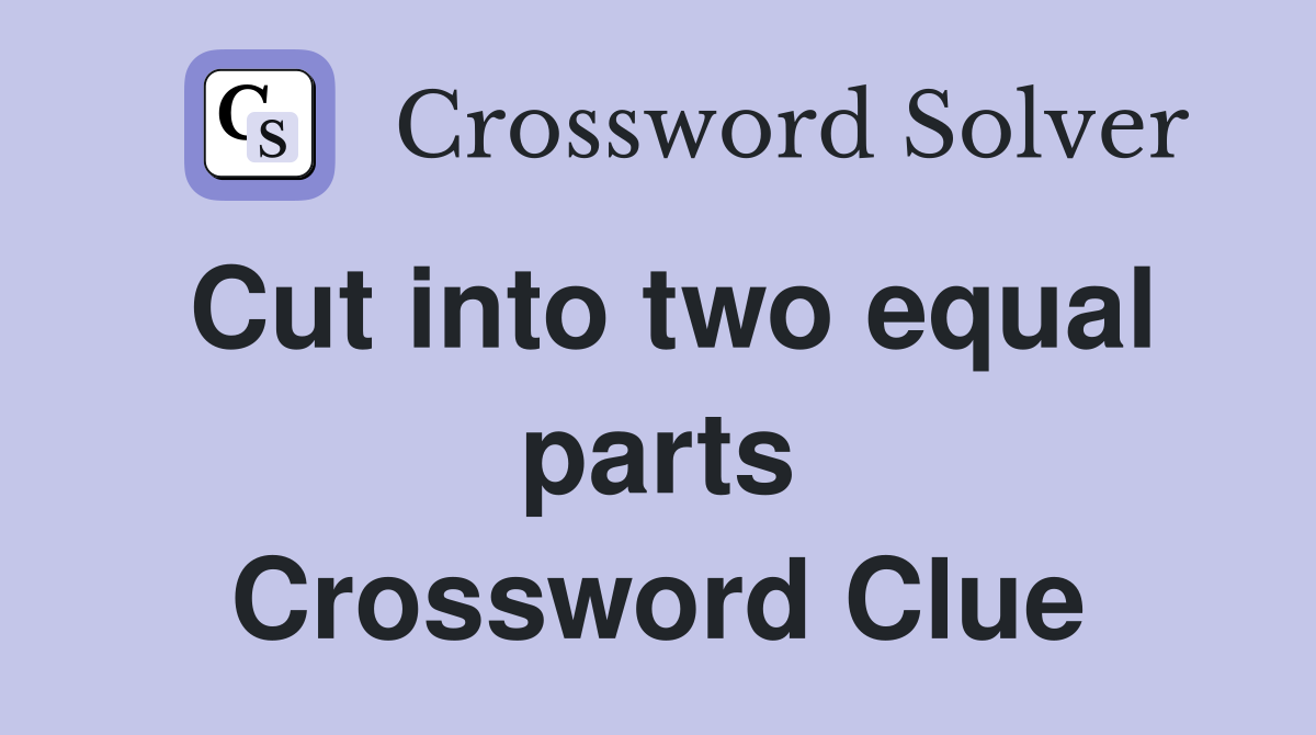 Cut into two equal parts Crossword Clue