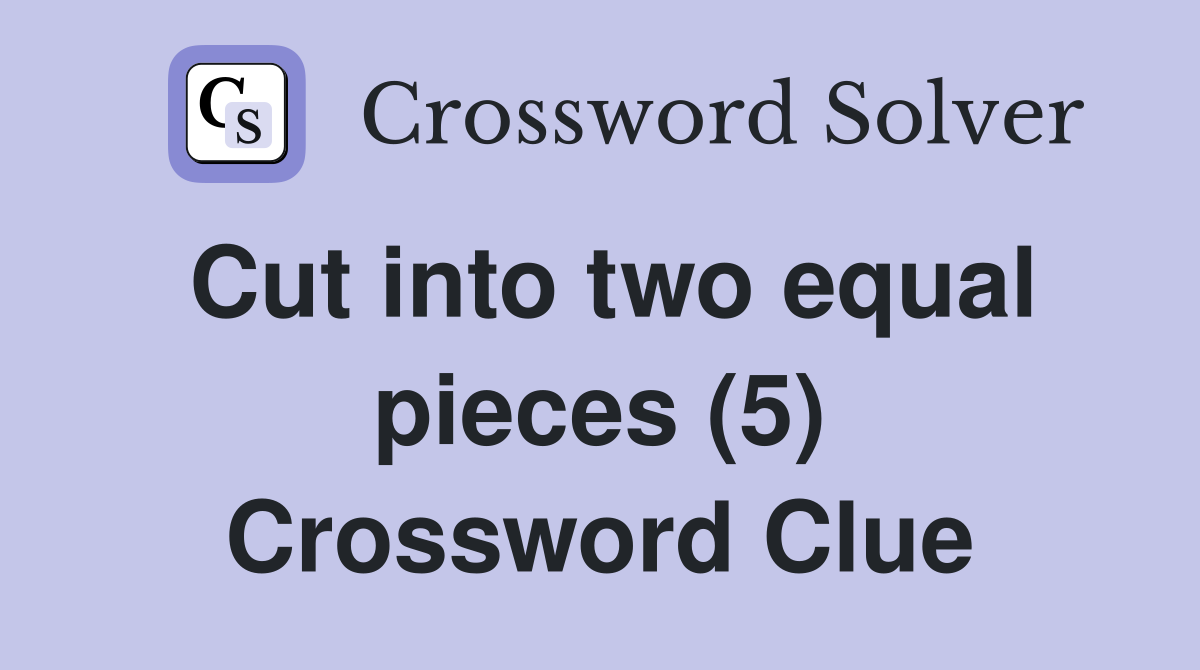 Cut into two equal pieces (5) Crossword Clue