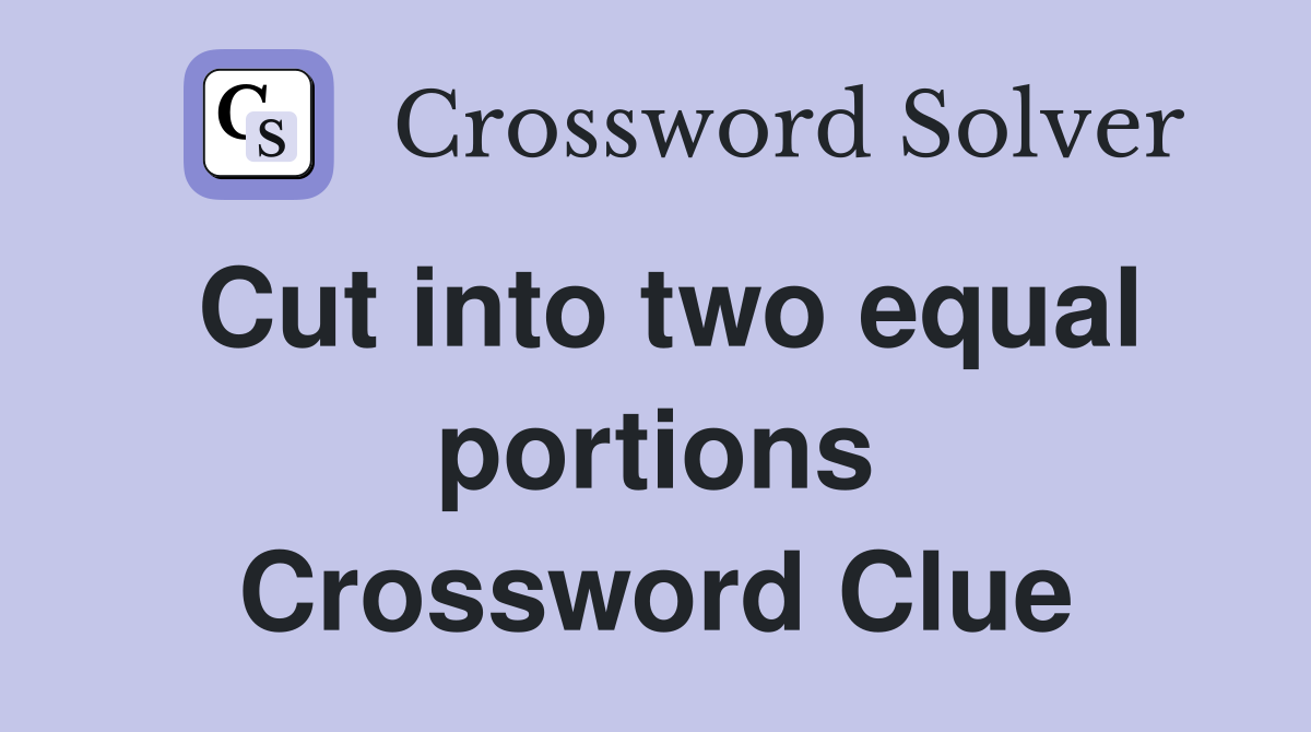Cut into two equal portions Crossword Clue