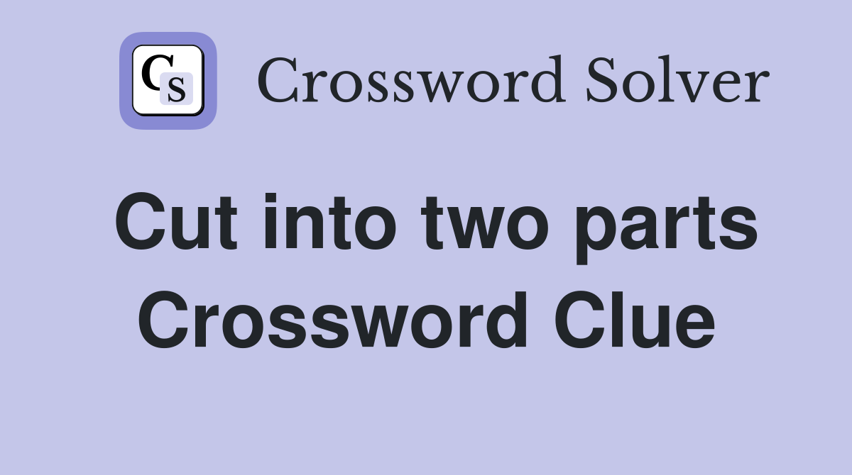 Cut into two parts Crossword Clue