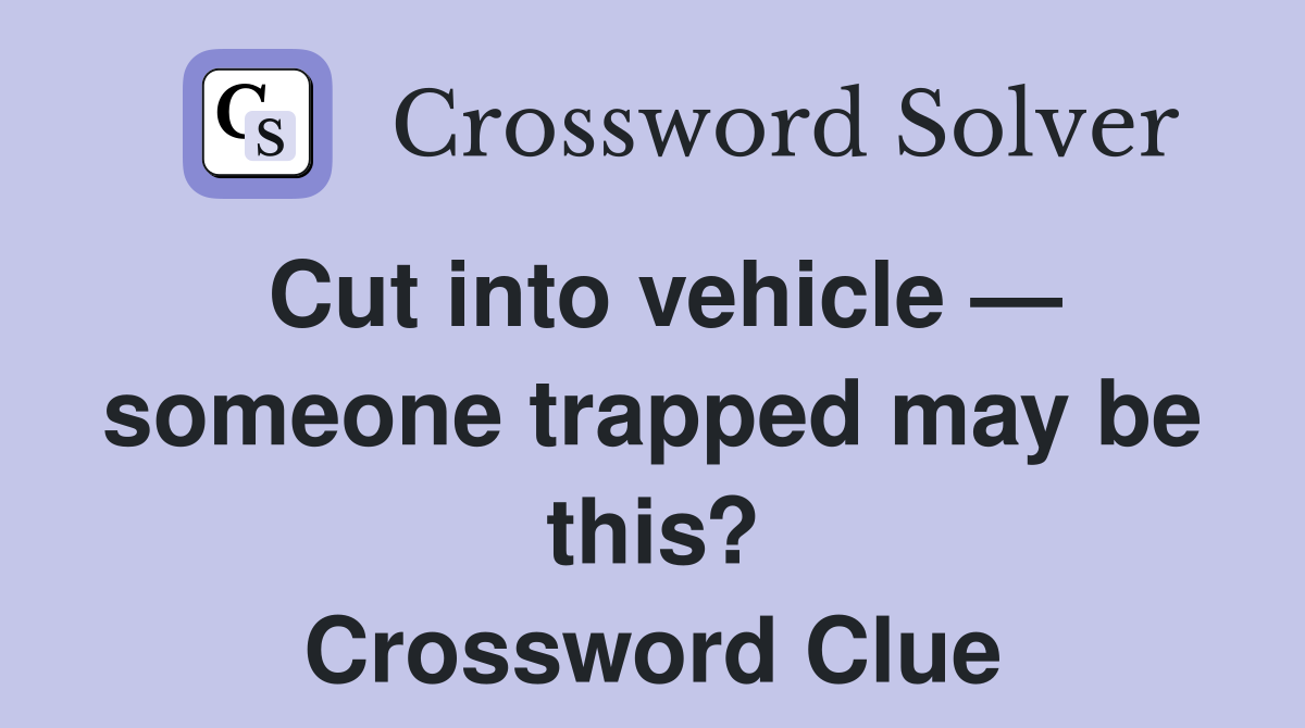 Cut into vehicle — someone trapped may be this? Crossword Clue