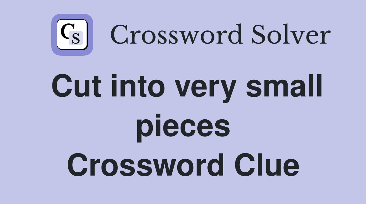 Cut into very small pieces Crossword Clue
