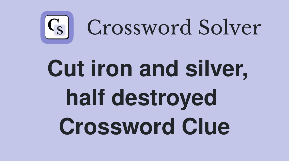 Cut iron and silver, half destroyed  Crossword Clue