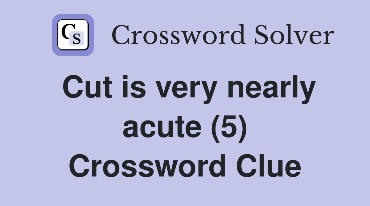 Cut is very nearly acute (5) Crossword Clue