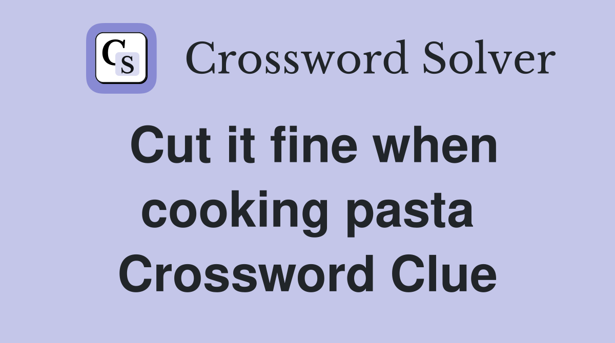 Cut it fine when cooking pasta Crossword Clue