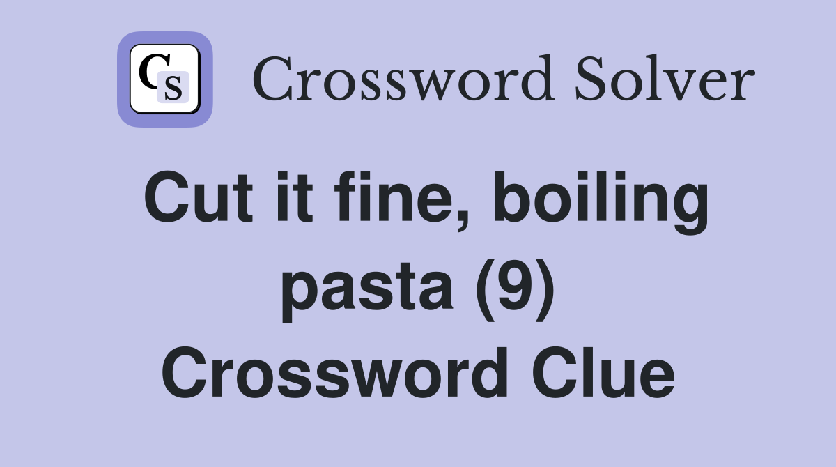 Cut it fine, boiling pasta (9) Crossword Clue