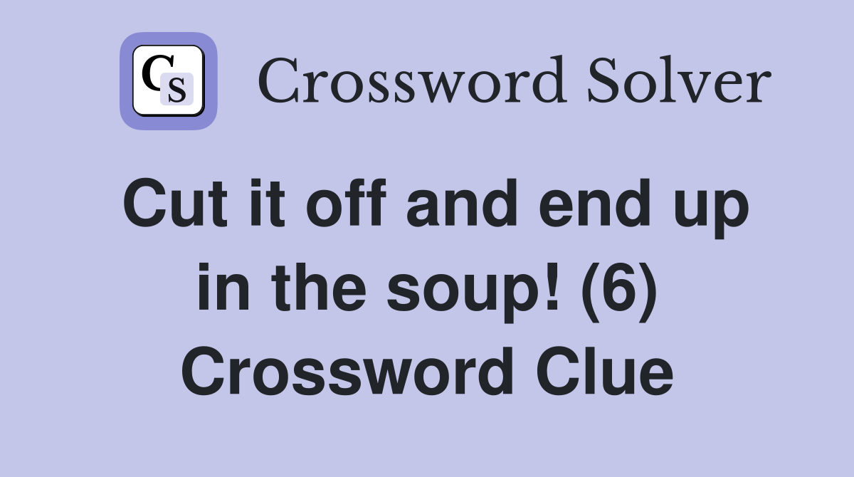 Cut it off and end up in the soup! (6) Crossword Clue