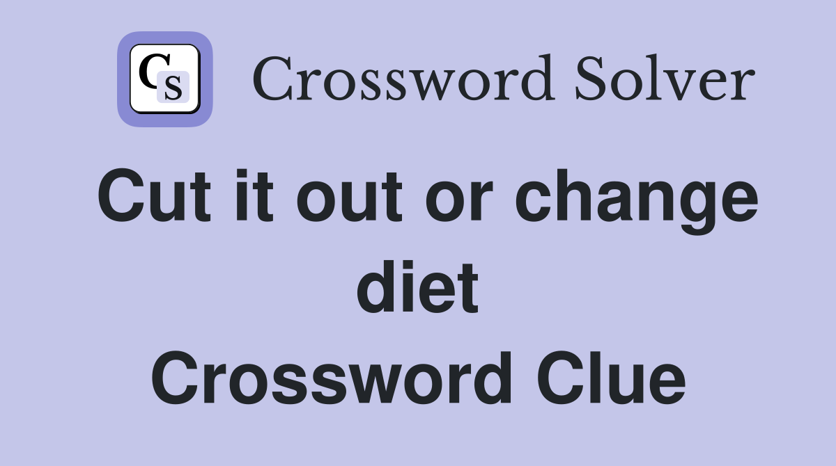Cut it out or change diet Crossword Clue