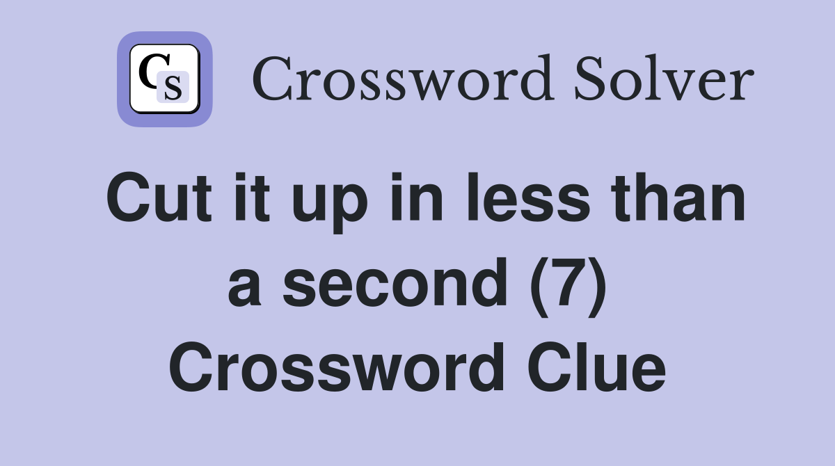 Cut it up in less than a second (7) Crossword Clue