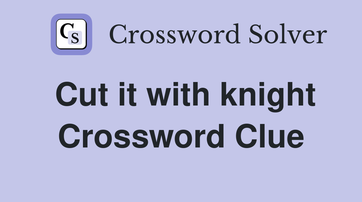Cut it with knight Crossword Clue